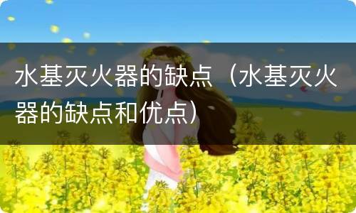 水基灭火器的缺点（水基灭火器的缺点和优点）