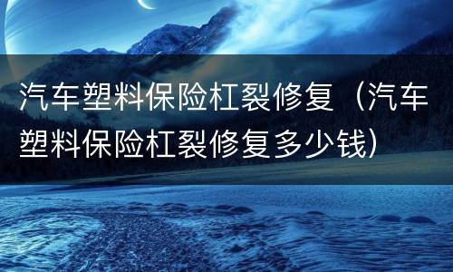汽车塑料保险杠裂修复（汽车塑料保险杠裂修复多少钱）