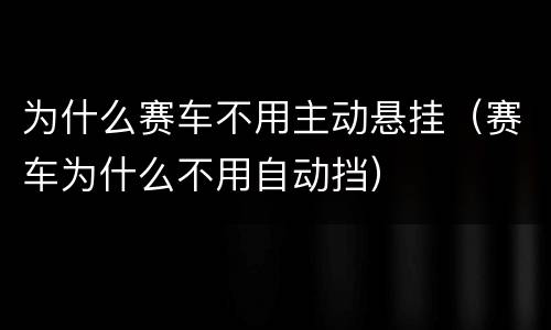 为什么赛车不用主动悬挂（赛车为什么不用自动挡）