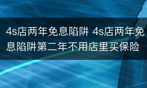 4s店两年免息陷阱 4s店两年免息陷阱第二年不用店里买保险