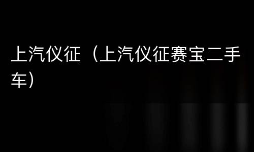 上汽仪征（上汽仪征赛宝二手车）