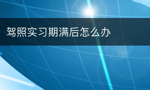 驾照实习期满后怎么办