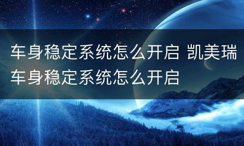 车身稳定系统怎么开启 凯美瑞车身稳定系统怎么开启