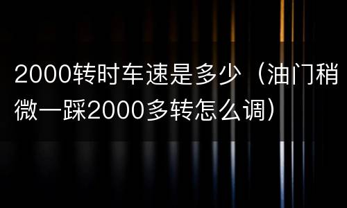2000转时车速是多少（油门稍微一踩2000多转怎么调）