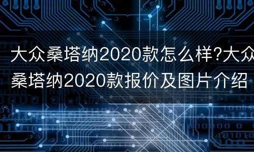 大众桑塔纳2020款怎么样?大众桑塔纳2020款报价及图片介绍