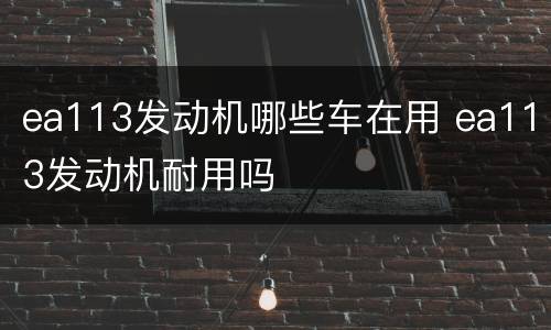 ea113发动机哪些车在用 ea113发动机耐用吗