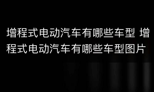 增程式电动汽车有哪些车型 增程式电动汽车有哪些车型图片