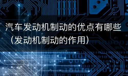 汽车发动机制动的优点有哪些（发动机制动的作用）