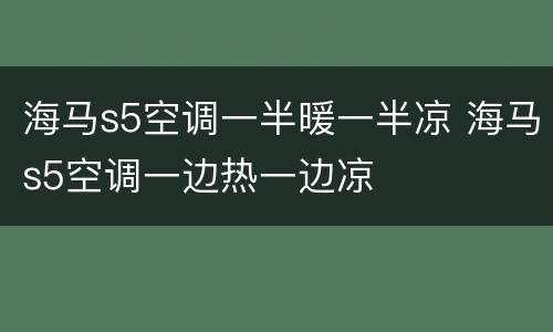 海马s5空调一半暖一半凉 海马s5空调一边热一边凉