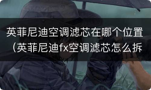 英菲尼迪空调滤芯在哪个位置（英菲尼迪fx空调滤芯怎么拆）