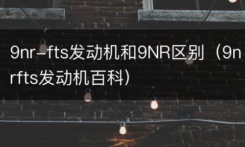 9nr-fts发动机和9NR区别（9nrfts发动机百科）