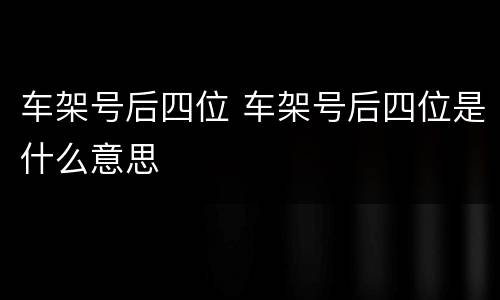 车架号后四位 车架号后四位是什么意思