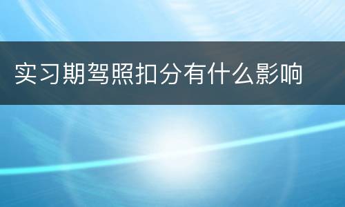 实习期驾照扣分有什么影响