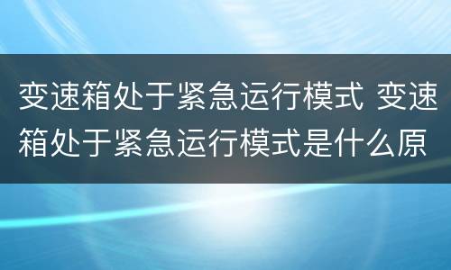 变速箱处于紧急运行模式 变速箱处于紧急运行模式是什么原因