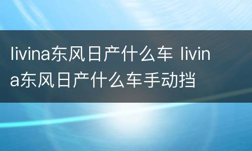 livina东风日产什么车 livina东风日产什么车手动挡