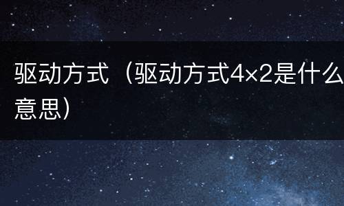 驱动方式（驱动方式4×2是什么意思）