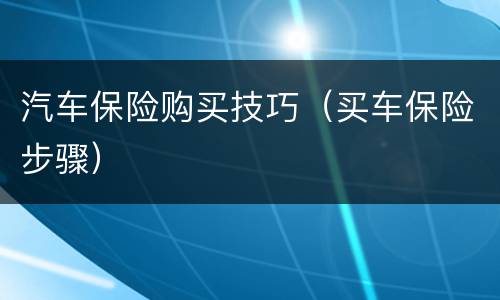 汽车保险购买技巧（买车保险步骤）