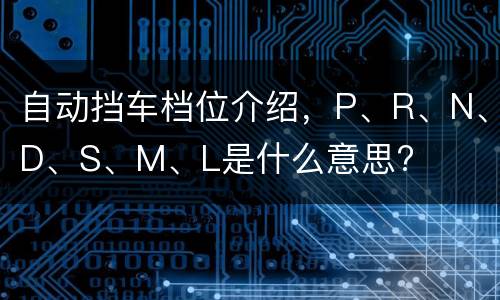 自动挡车档位介绍，P、R、N、D、S、M、L是什么意思?