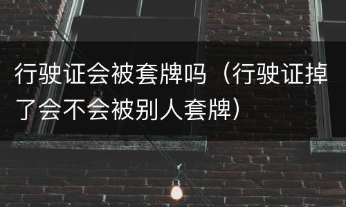 行驶证会被套牌吗（行驶证掉了会不会被别人套牌）