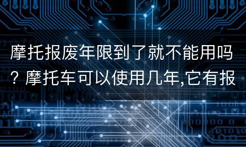 摩托报废年限到了就不能用吗? 摩托车可以使用几年,它有报废年限吗