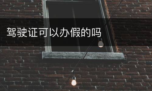 驾驶证可以办假的吗