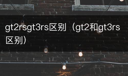 gt2rsgt3rs区别（gt2和gt3rs区别）