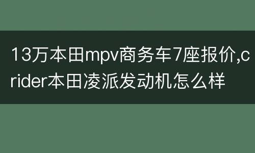 13万本田mpv商务车7座报价,crider本田凌派发动机怎么样