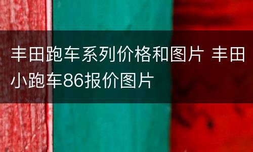 丰田跑车系列价格和图片 丰田小跑车86报价图片