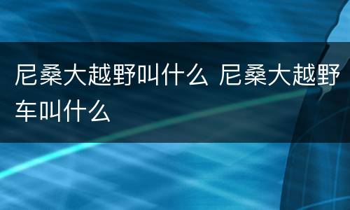 尼桑大越野叫什么 尼桑大越野车叫什么