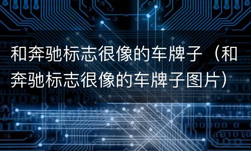 和奔驰标志很像的车牌子（和奔驰标志很像的车牌子图片）