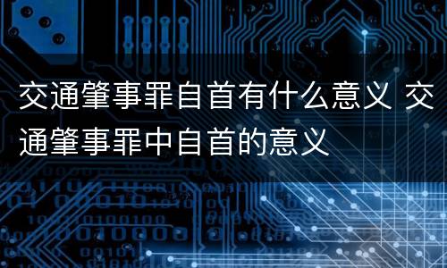 交通肇事罪自首有什么意义 交通肇事罪中自首的意义