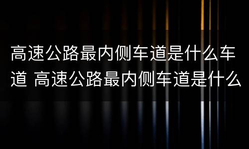 高速公路最内侧车道是什么车道 高速公路最内侧车道是什么车道啊