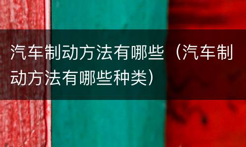 汽车制动方法有哪些（汽车制动方法有哪些种类）
