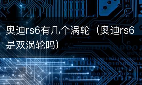 奥迪rs6有几个涡轮（奥迪rs6是双涡轮吗）