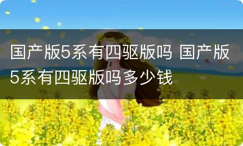 国产版5系有四驱版吗 国产版5系有四驱版吗多少钱