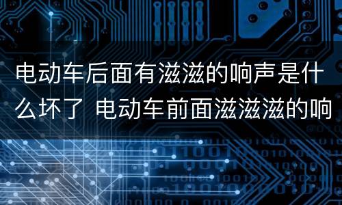电动车后面有滋滋的响声是什么坏了 电动车前面滋滋滋的响
