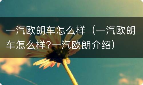 一汽欧朗车怎么样（一汽欧朗车怎么样?一汽欧朗介绍）