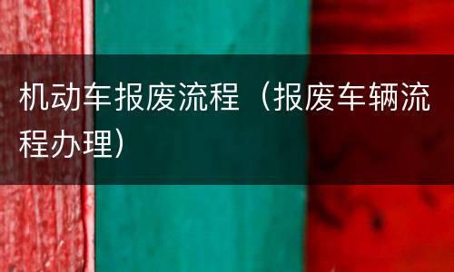 机动车报废流程（报废车辆流程办理）