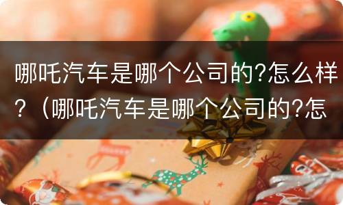 哪吒汽车是哪个公司的?怎么样?（哪吒汽车是哪个公司的?怎么样啊）