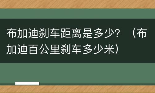 布加迪刹车距离是多少？（布加迪百公里刹车多少米）
