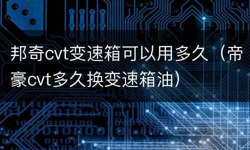 邦奇cvt变速箱可以用多久（帝豪cvt多久换变速箱油）