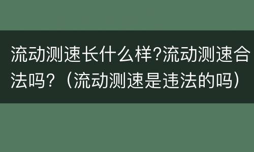 流动测速长什么样?流动测速合法吗?（流动测速是违法的吗）