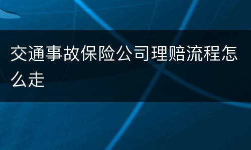 交通事故保险公司理赔流程怎么走