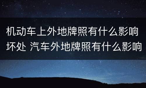 机动车上外地牌照有什么影响坏处 汽车外地牌照有什么影响