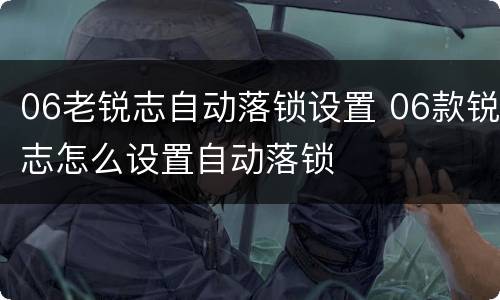 06老锐志自动落锁设置 06款锐志怎么设置自动落锁