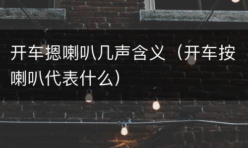 开车摁喇叭几声含义（开车按喇叭代表什么）