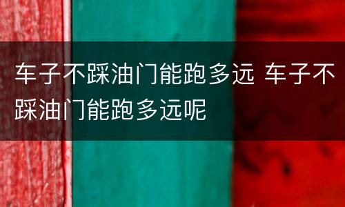 车子不踩油门能跑多远 车子不踩油门能跑多远呢