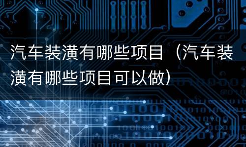 汽车装潢有哪些项目（汽车装潢有哪些项目可以做）