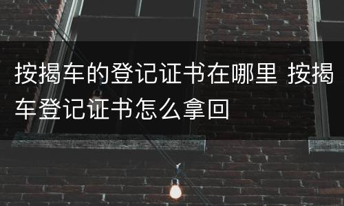 按揭车的登记证书在哪里 按揭车登记证书怎么拿回