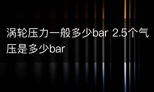 涡轮压力一般多少bar 2.5个气压是多少bar